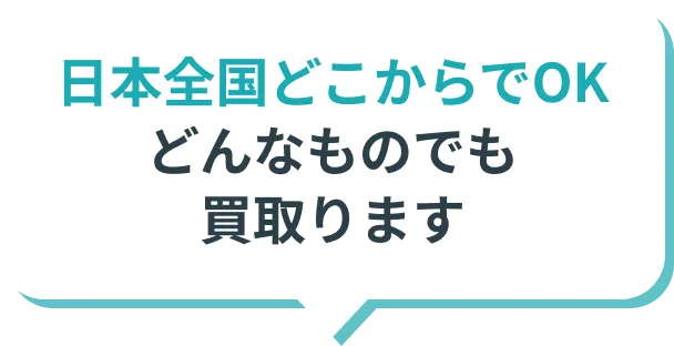 日本全国どこからでもOK どんなものでも買取ります