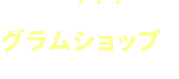 そのお悩みグラムショップが解決します
