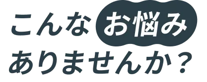 こんなお悩みありませんか？
